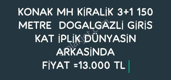 KONAK MH KRALK 3+1 150 METRE  DOGALGAZL GRS KAT PLK DNYASN ARKASNDAFYAT =13.000 TL