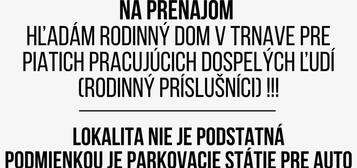 MAXIS REAL: NA PRENÁJOM HĽADÁM RODINNÝ DOM V TRNAVE PRE PIATICH PRACUJÚCICH DOSPELÝCH ĽUDÍ (rodinný príslušníci) !!!