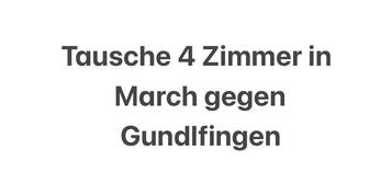 Tausche 4 Zimmerwohnung in March gegen Gundelfingen