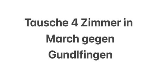 Tausche 4 Zimmerwohnung in March gegen Gundelfingen